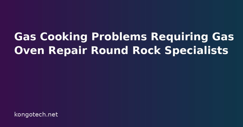 Gas Cooking Problems Requiring Gas Oven Repair Round Rock Specialists Gas Cooking Problems Requiring Gas Oven Repair Round Rock Specialists